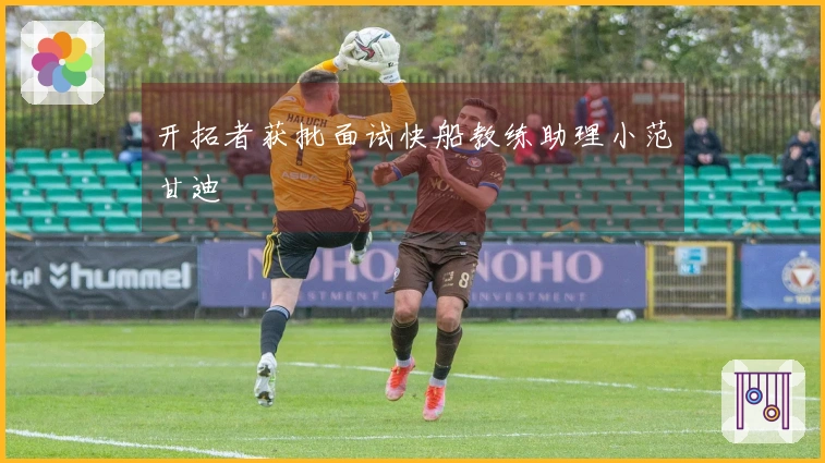 开拓者获批面试快船教练助理小范甘迪
